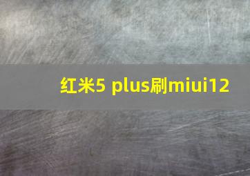 红米5 plus刷miui12